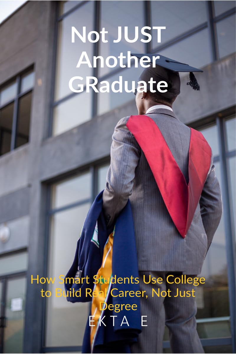 Not Just Another Graduate: How Smart Students Use College to Build Real Careers, Not Just Degrees