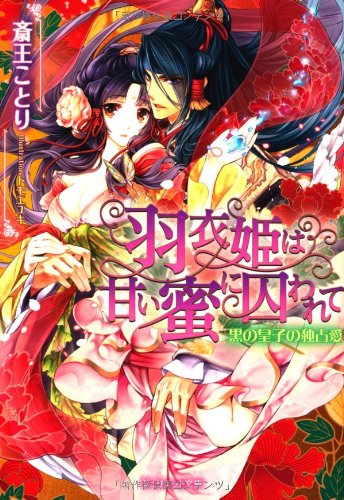羽衣姫は甘い蜜に囚われて 黒の皇子の独占愛 (ジュリエット文庫)