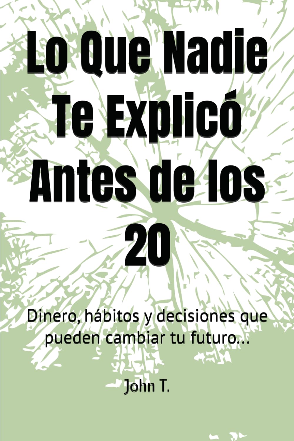 Lo Que Nadie Te Explicó Antes de los 20: Dinero, tiempo y decisiones sin repetir los errores de los demás.