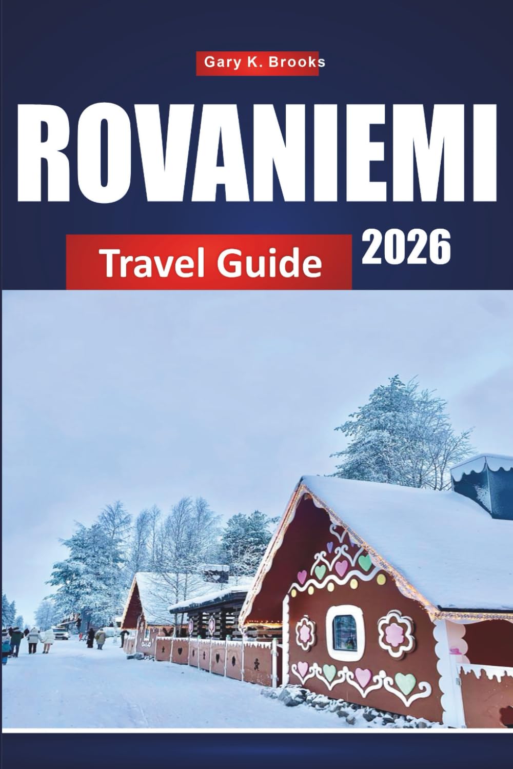 ROVANIEMI TRAVEL GUIDE 2026: Top Attractions, Northern Lights, Winter Activities, Local Tips, and Itineraries for Arctic Adventures