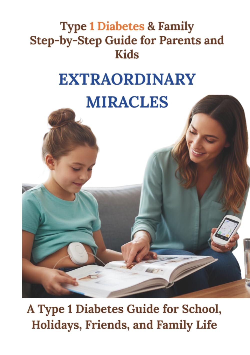 Extraordinary Miracles: Stories, tips, and recipes for children and parents who lead active lifestyles despite type 1 diabetes. (Type 1 Diabetes & Family Step-by-Step Guide for Parents and Kids)