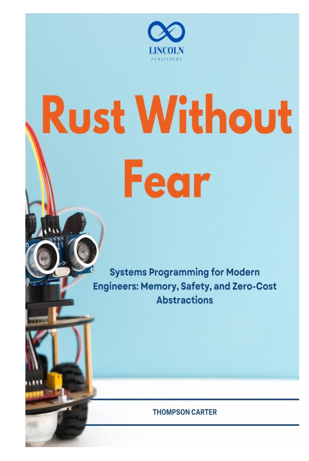 Rust Without Fear: Systems Programming for Modern Engineers: Memory, Safety, and Zero-Cost Abstractions