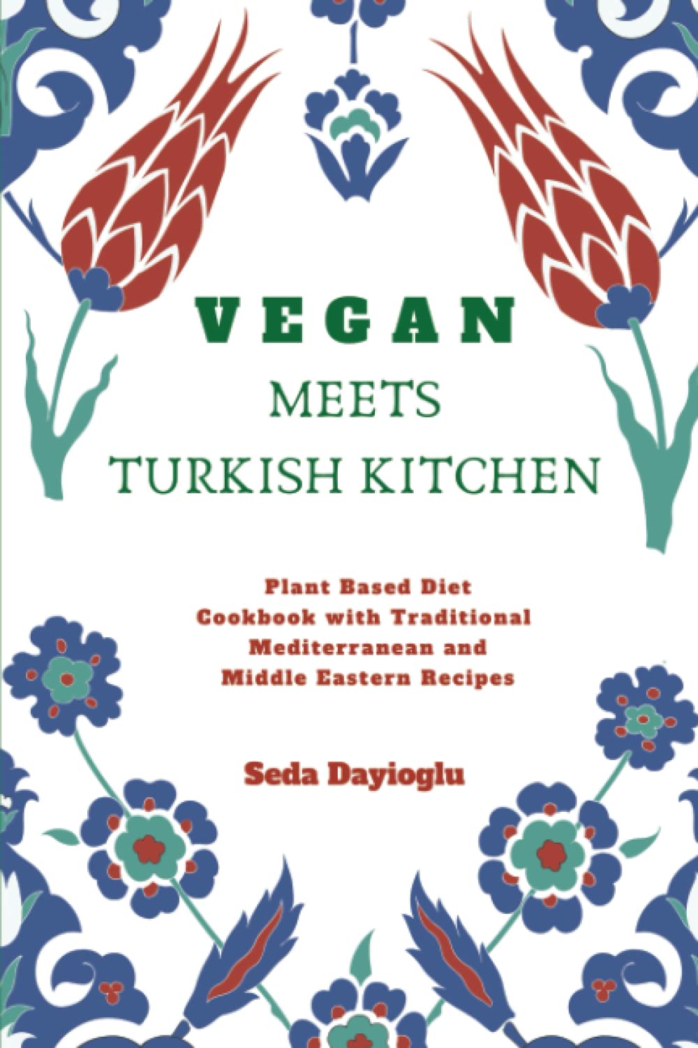 Vegan Meets Turkish Kitchen: Plant Based Diet Cookbook with Traditional Mediterranean and Middle Eastern Recipes