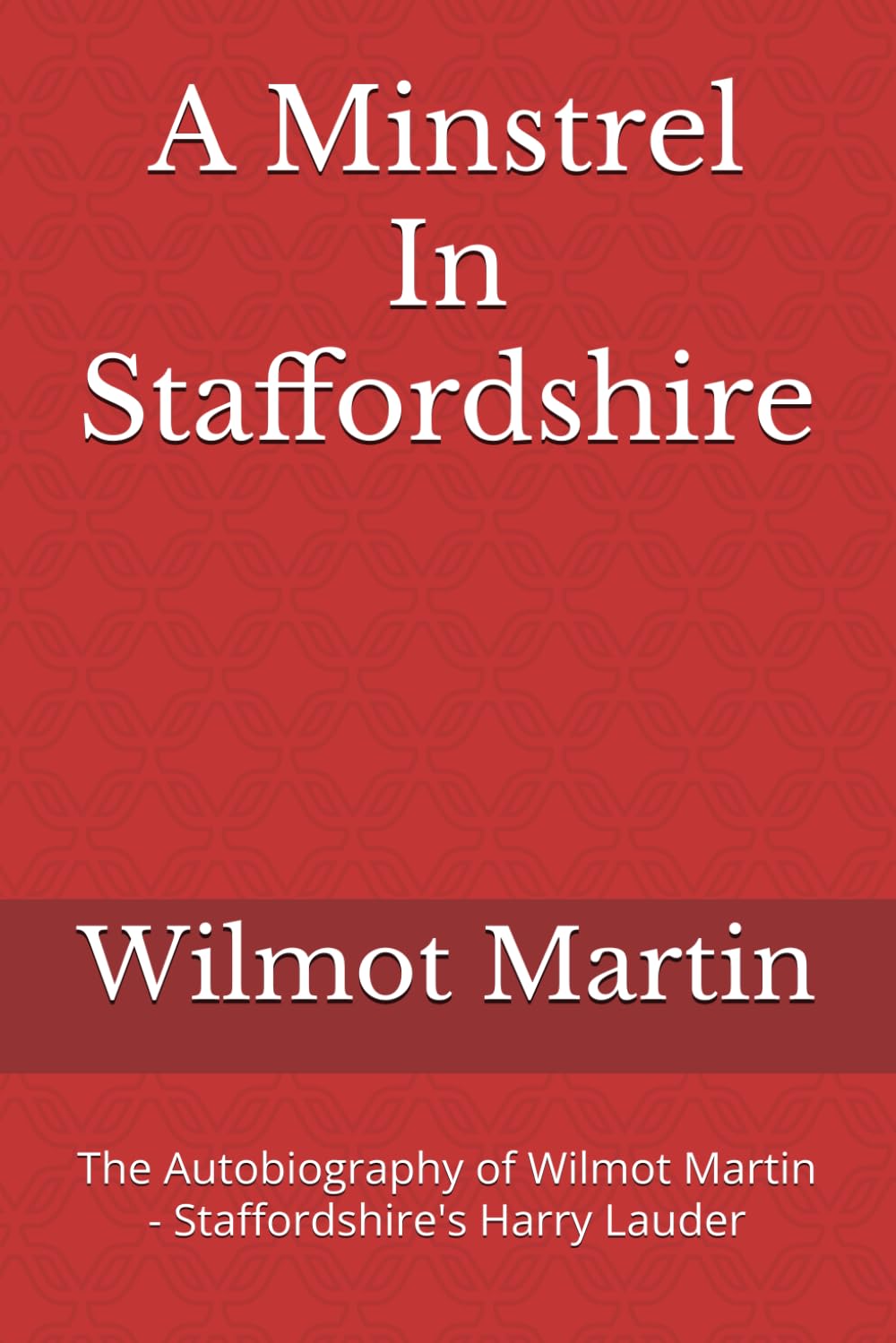 A Minstrel In Staffordshire: The Autobiography of Wilmot Martin - Staffordshire's Harry Lauder