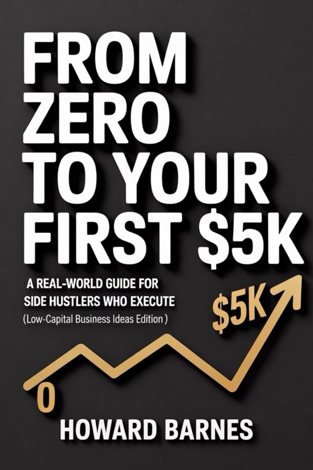 From Zero to Your First $5K: A Real-World Guide for Side Hustlers Who Execute (Low-Capital Business Ideas Edition)