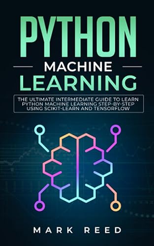 Python Machine Learning: The Ultimate Intermediate Guide to Learn Python Machine Learning Step by Step using Scikit-Learn and Tensorflow