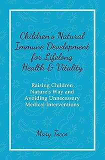 Children's Natural Immune Development for Lifelong Health & Vitality: Raising Children Nature's Way and Avoiding Unnecessary Medical Interventions