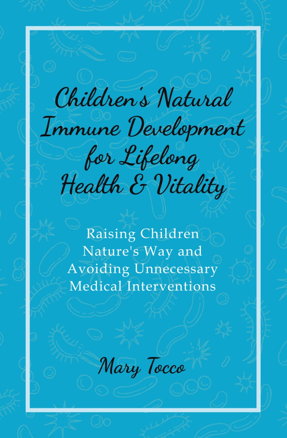 Children's Natural Immune Development for Lifelong Health & Vitality: Raising Children Nature's Way and Avoiding Unnecessary Medical Interventions