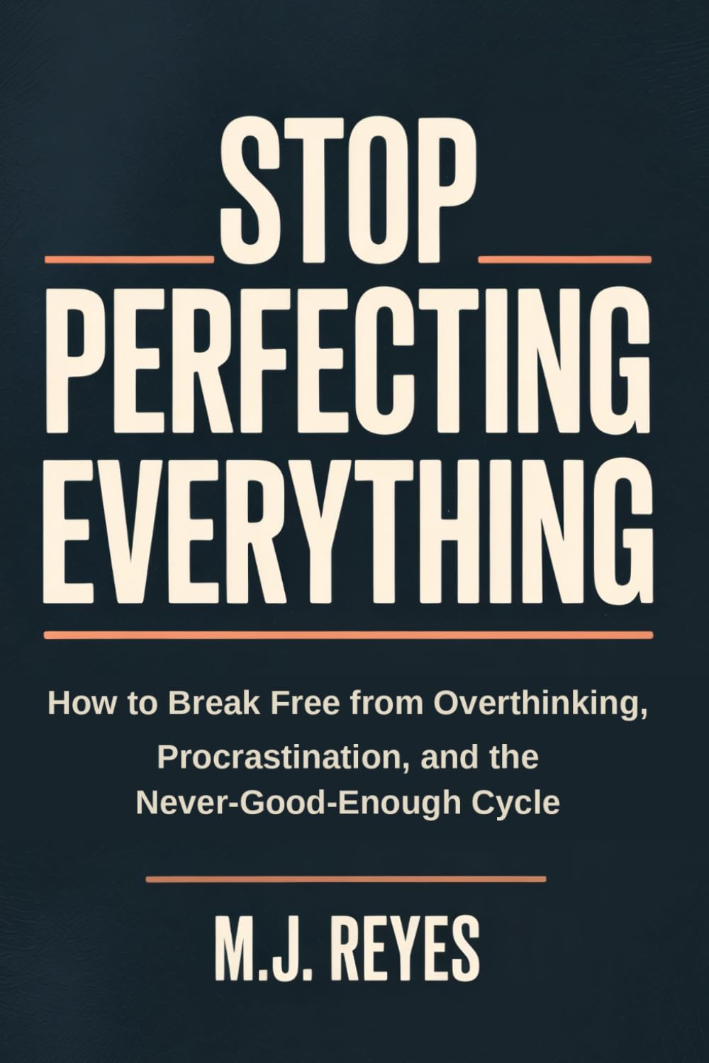 Stop Perfecting Everything: How to Break Free from Overthinking, Procrastination, and the Never-Good-Enough Cycle