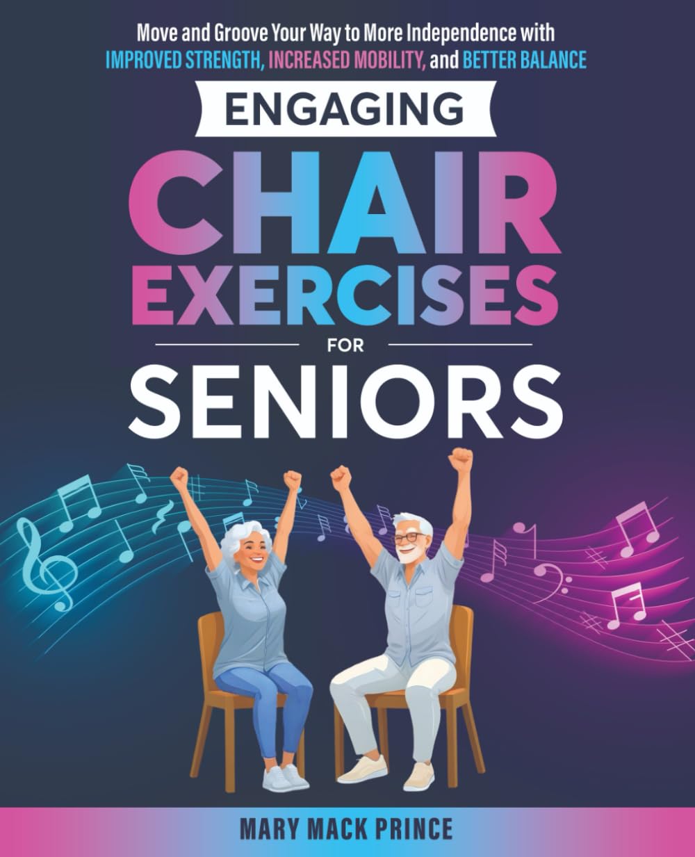 Engaging Chair Exercises for Seniors: Move and Groove Your Way to More Independence with Improved Strength, Increased Mobility, and Better Balance