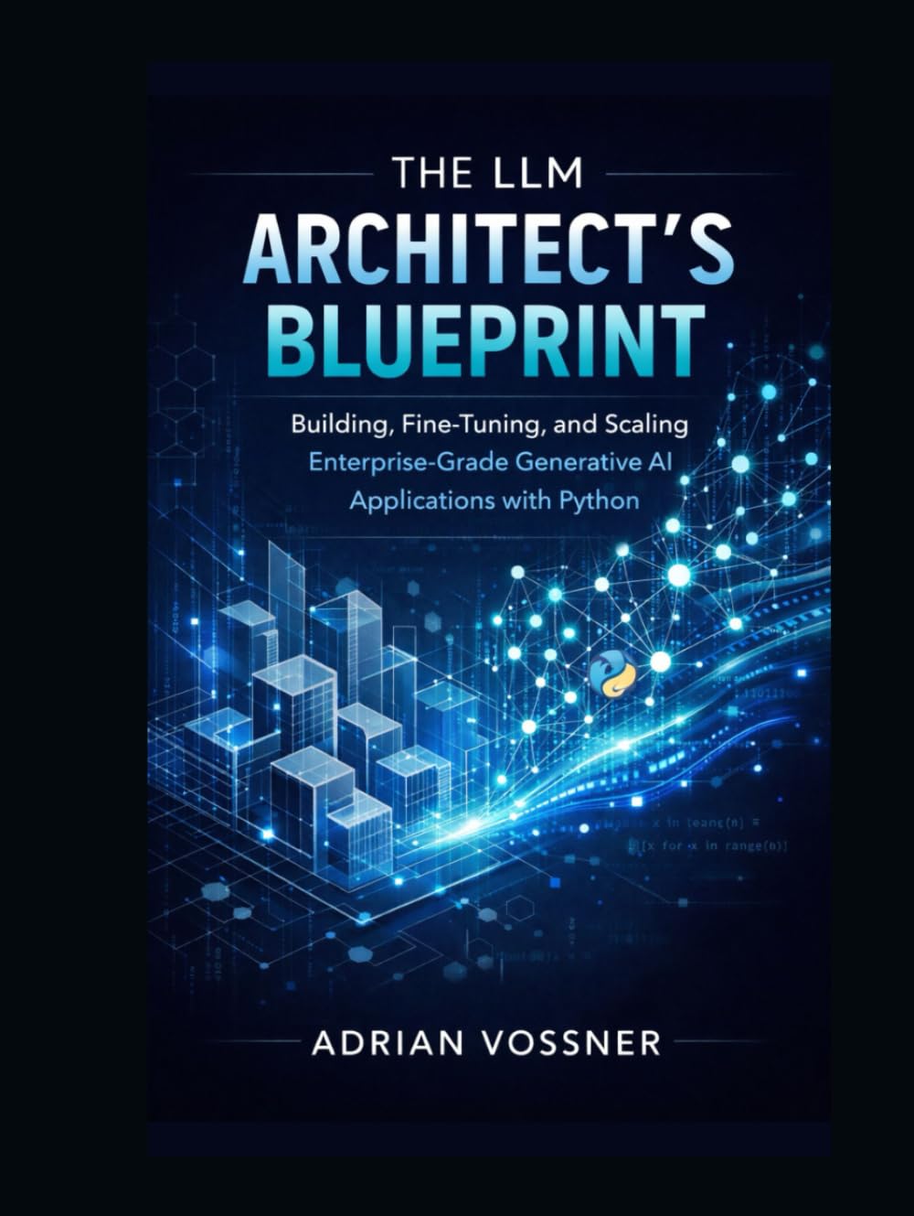 The LLM Architect’s Blueprint : Building, Fine-Tuning, and Scaling Enterprise-Grade Generative AI Applications with Python