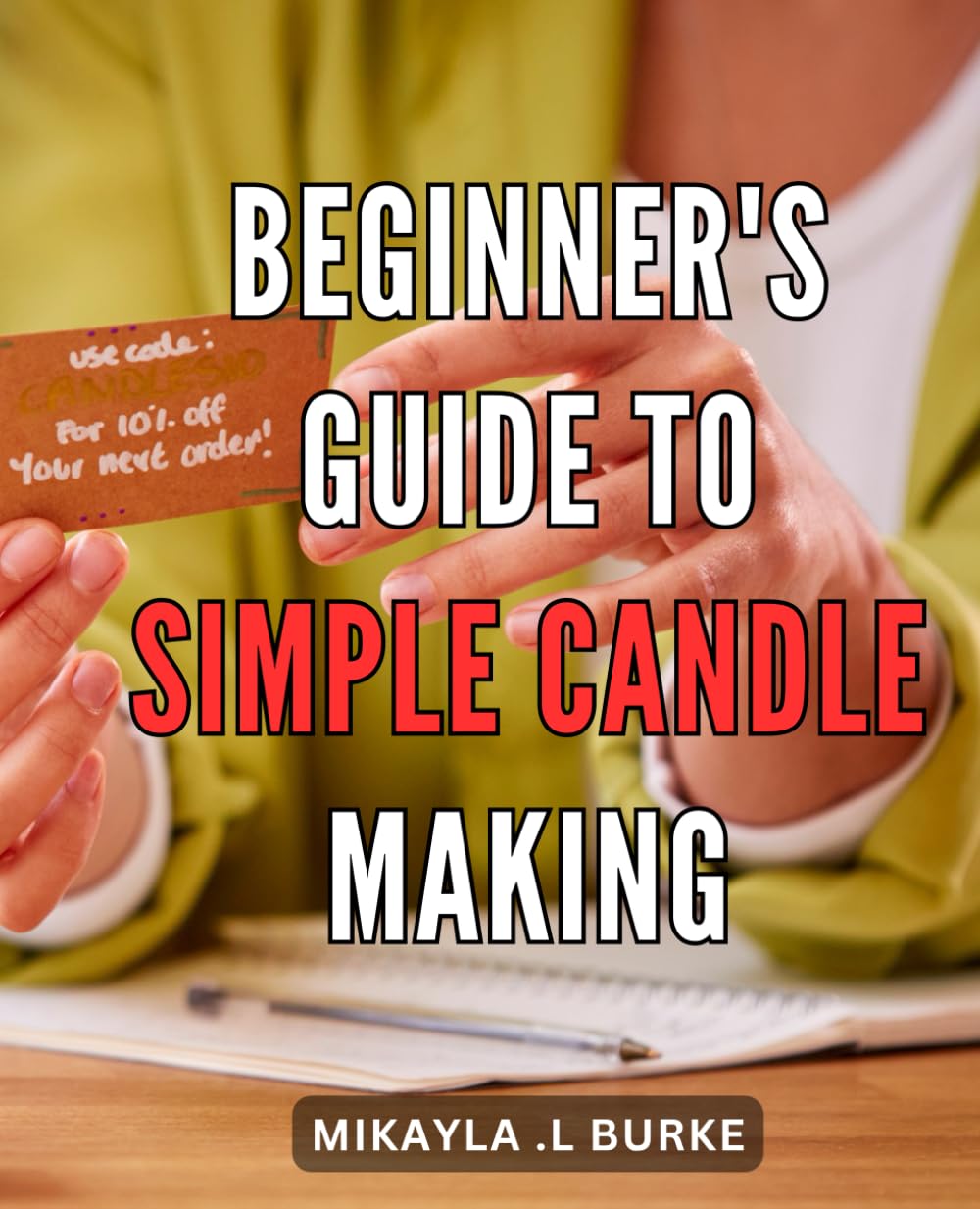 Beginner's Guide to Simple Candle Making: Learn How to Create Your Own Amazing Candles at Home with Ease: A Comprehensive Candle Making Handbook for Beginners.