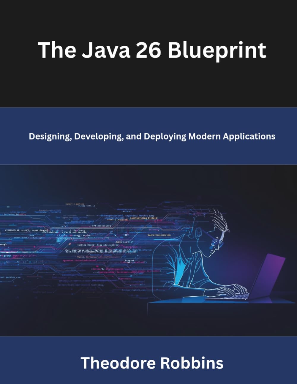 The Java 26 Blueprint: Designing, Developing, and Deploying Modern Applications