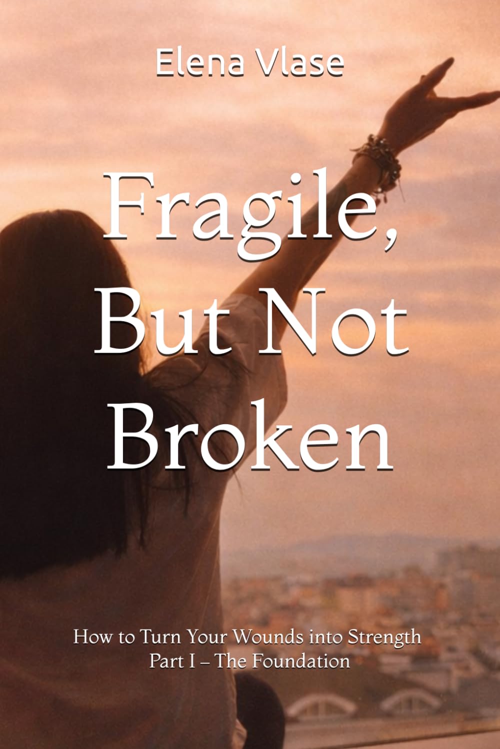 Fragile, But Not Broken: How to Turn Your Wounds into Strength