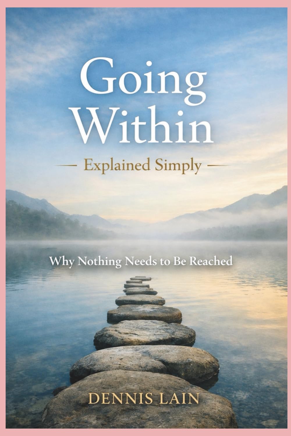 Going Within Explained Simply: Why Nothing Needs to Be Reached (The Greater Awareness Series)