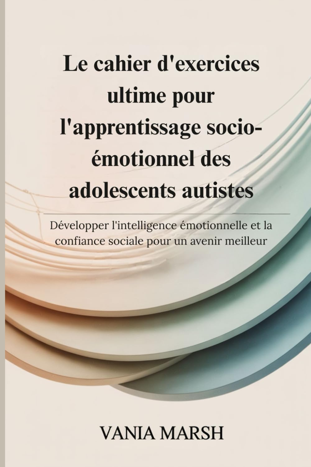 Le cahier d'exercices ultime pour l'apprentissage socio-émotionnel des adolescents autistes: Développer l'intelligence émotionnelle et la confiance sociale pour un avenir meilleur