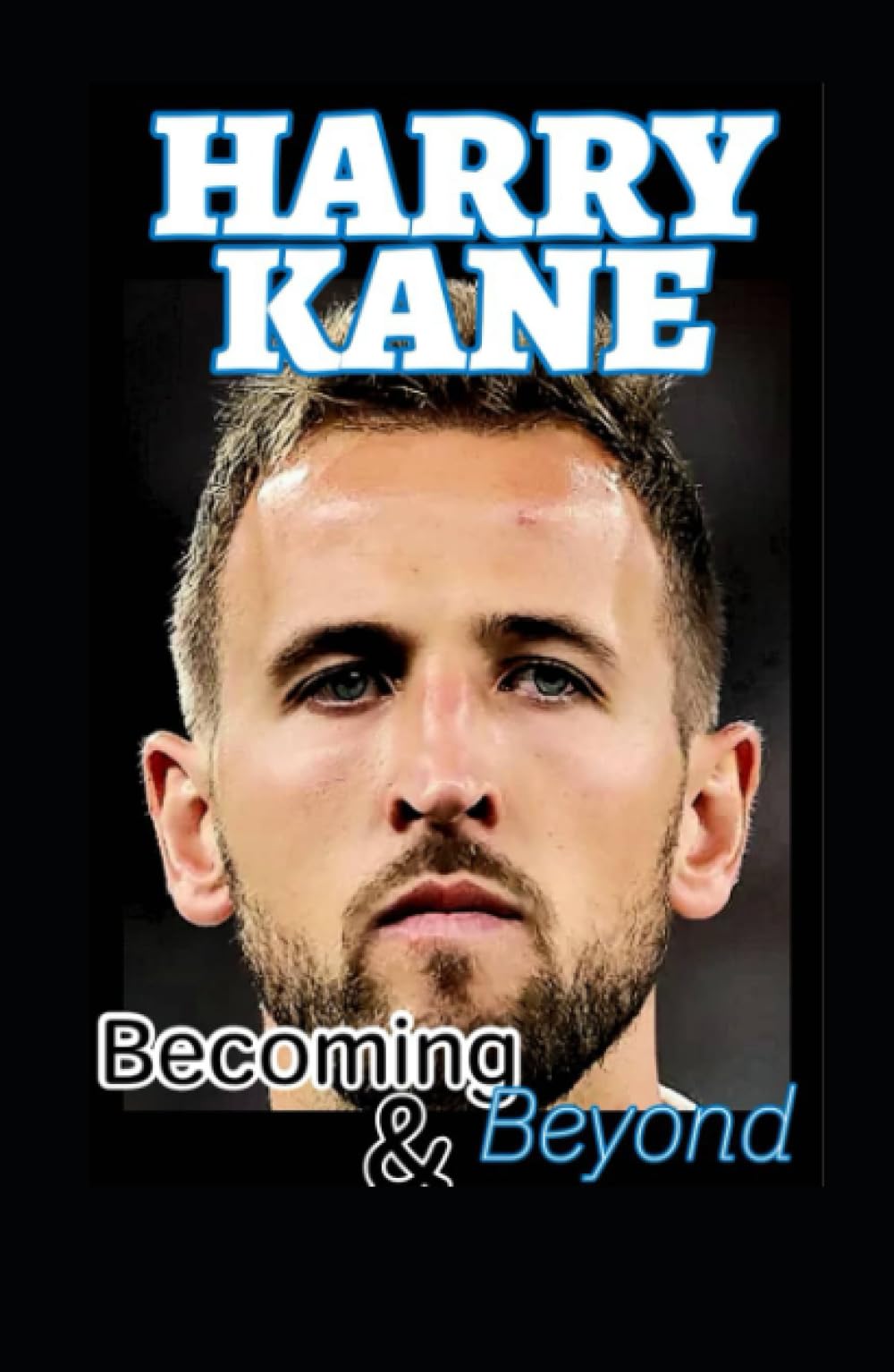 Harry Kane: Becoming And Beyond The Harry Kane Chronicles, The Soccer Goal Genius And Dreams That Tarries