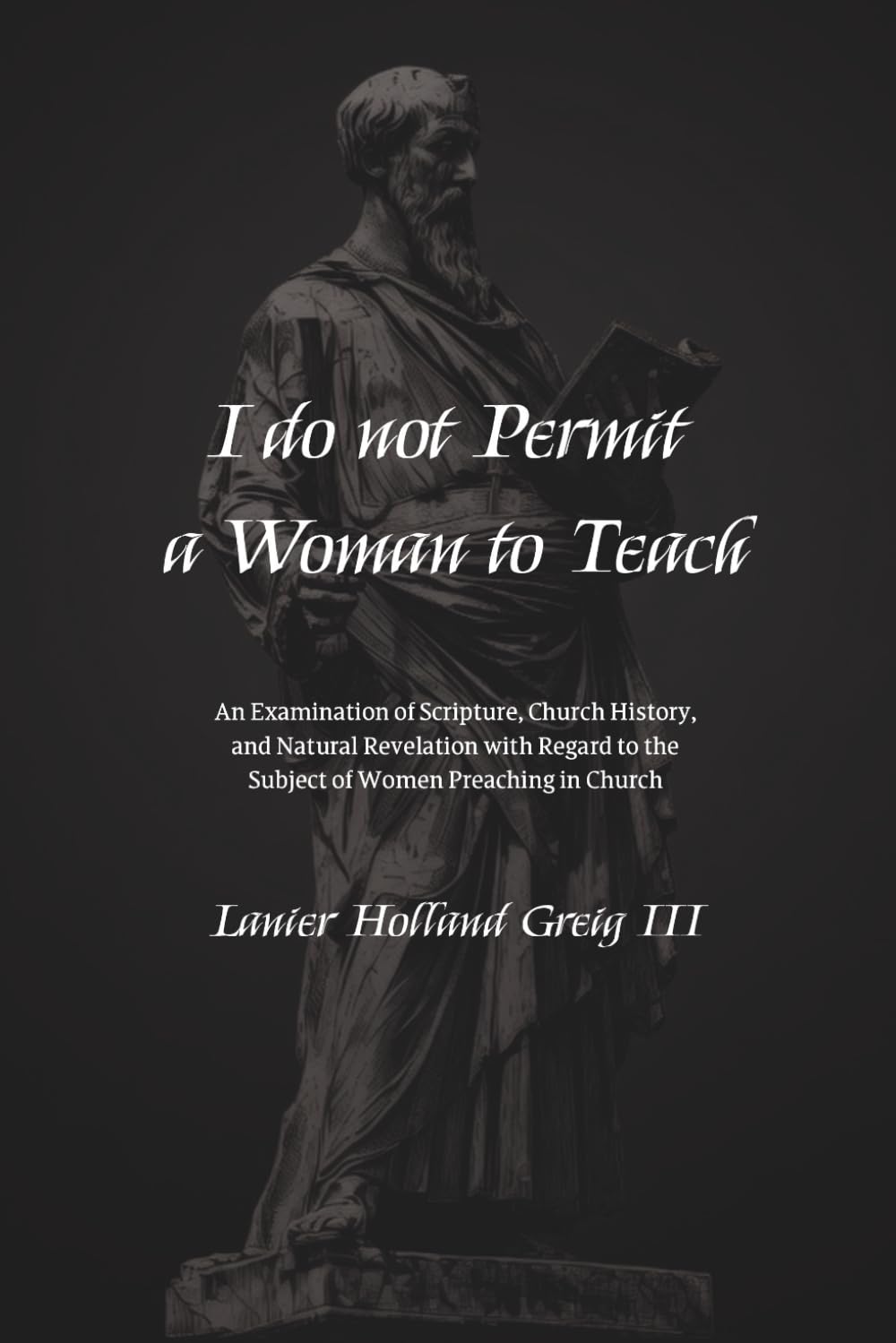 I do not Permit a Woman to Teach: An Examination of Scripture, Church History, and Natural Revelation with Regard to the Subject of Women Preaching in Church