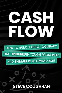Cash Flow: How to Build a Great Company That Endures in Tough Economies and Thrives in Booming Ones