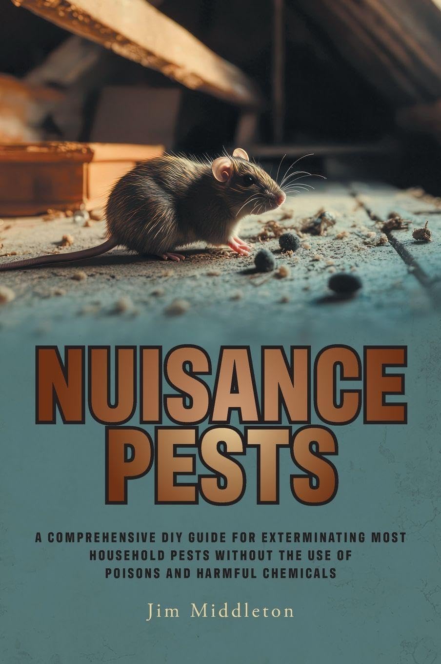 Nuisance Pests: A Comprehensive DIY Guide for Exterminating Most Household Pests Without the Use of Poisons and Harmful Chemicals