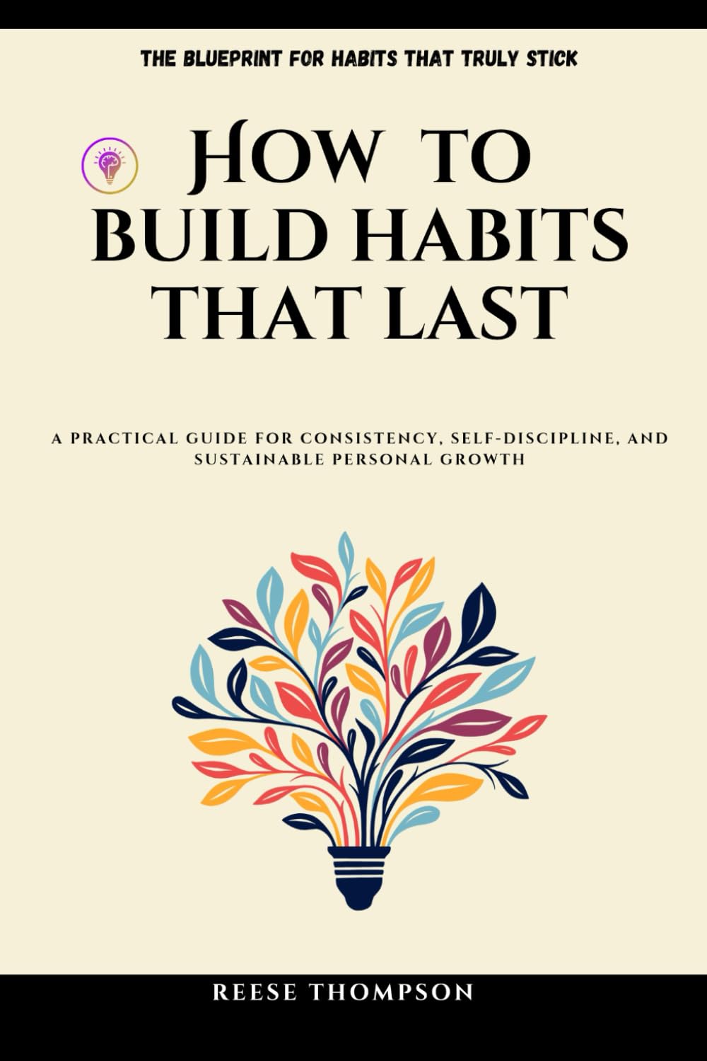 How to Build Habits that Last: A Practical Guide for Consistency, Self-Discipline, and Sustainable Personal Growth