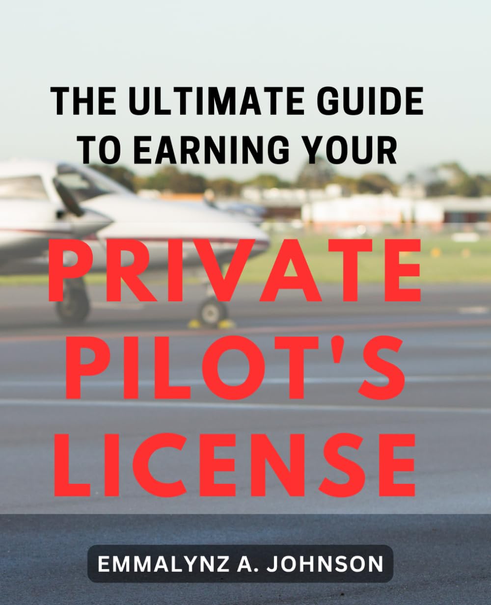 The Ultimate Guide to Earning Your Private Pilot's License: Master the skies with this comprehensive handbook to achieve your dream of becoming a licensed pilot.