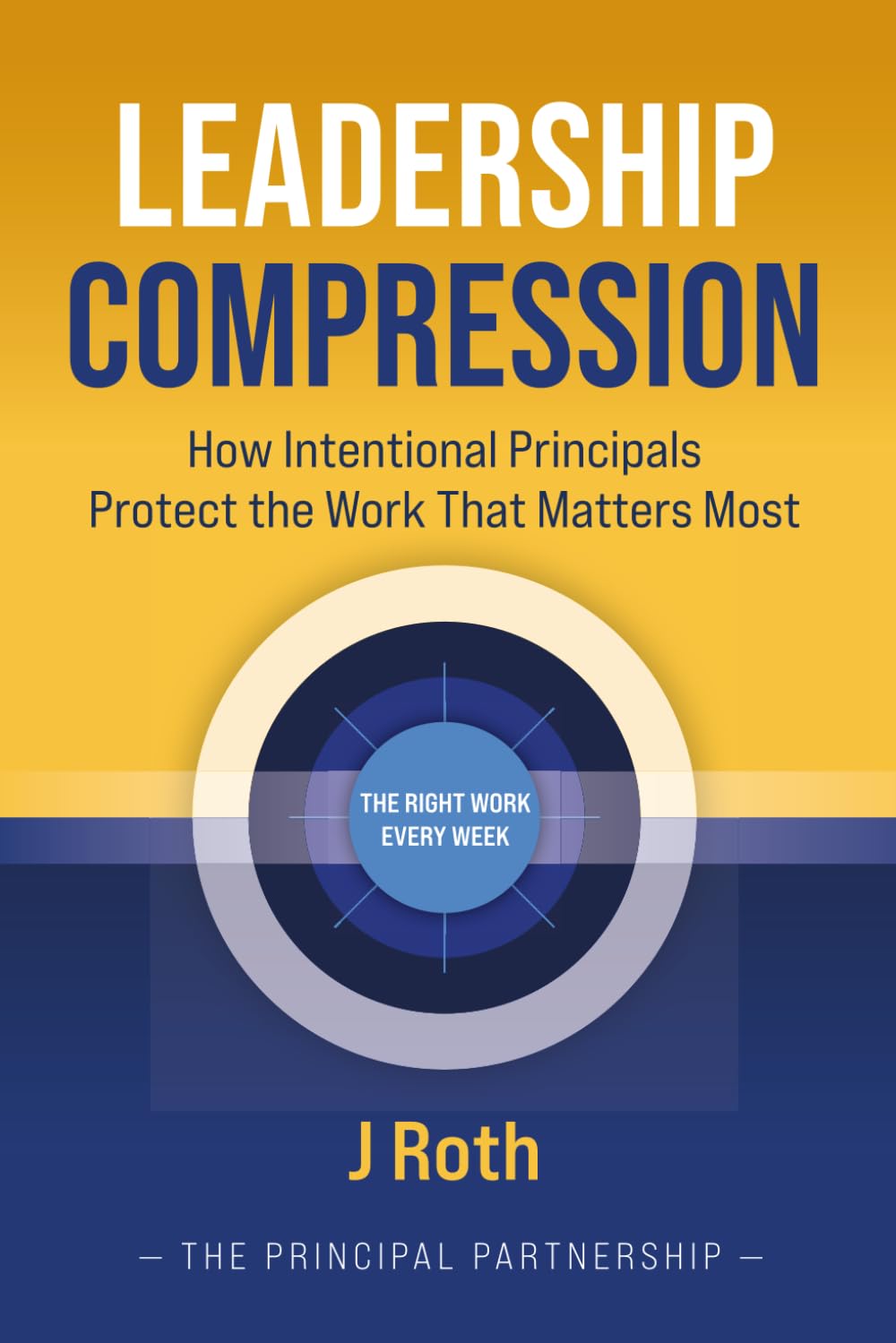 LEADERSHIP COMPRESSION: How Intentional Principals Protect The Work That Matters Most