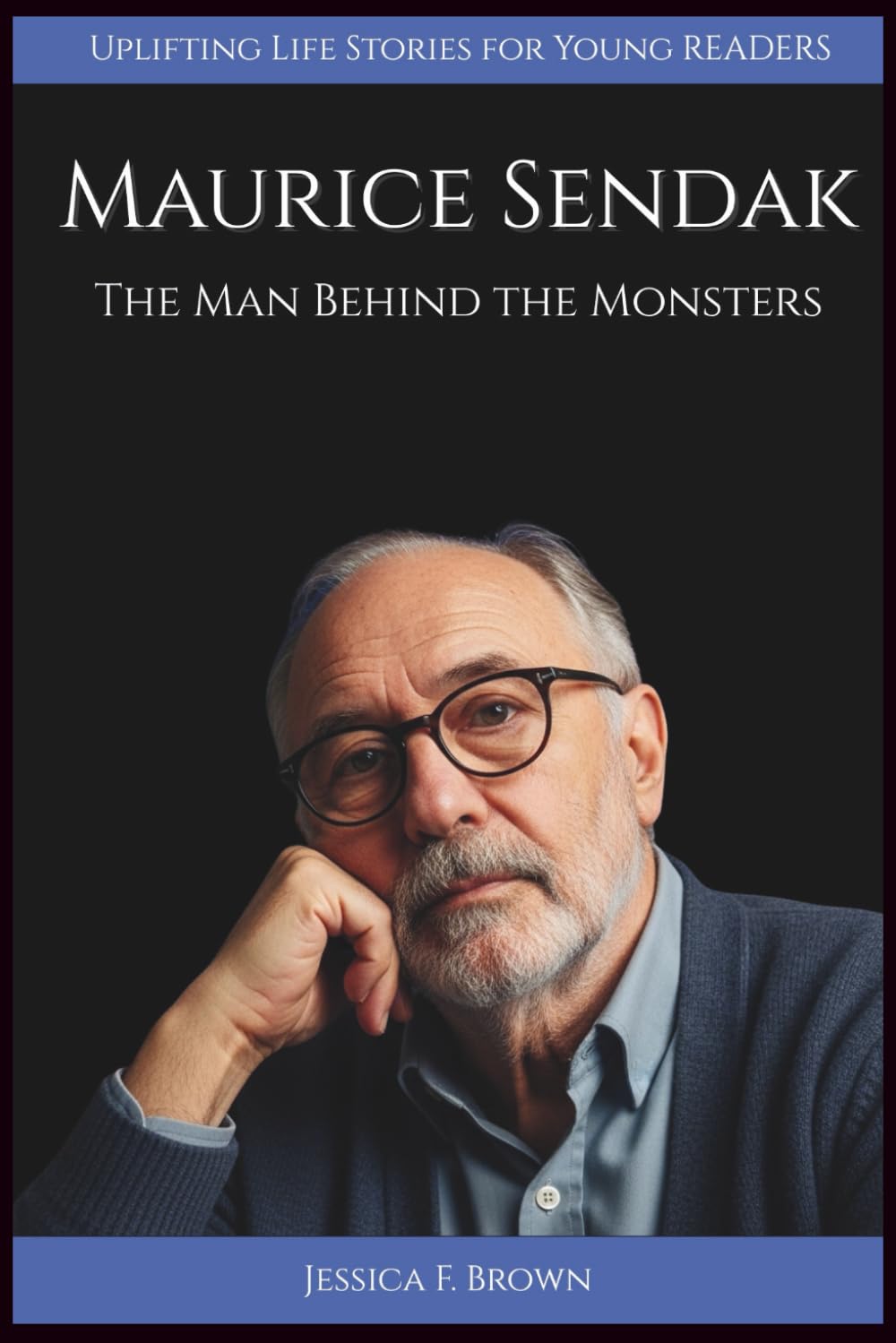 MAURICE SENDAK: The Man Behind the Monsters (UPLIFTING LIFE STORIES FOR YOUNG READERS (BIOGRAPHIES))