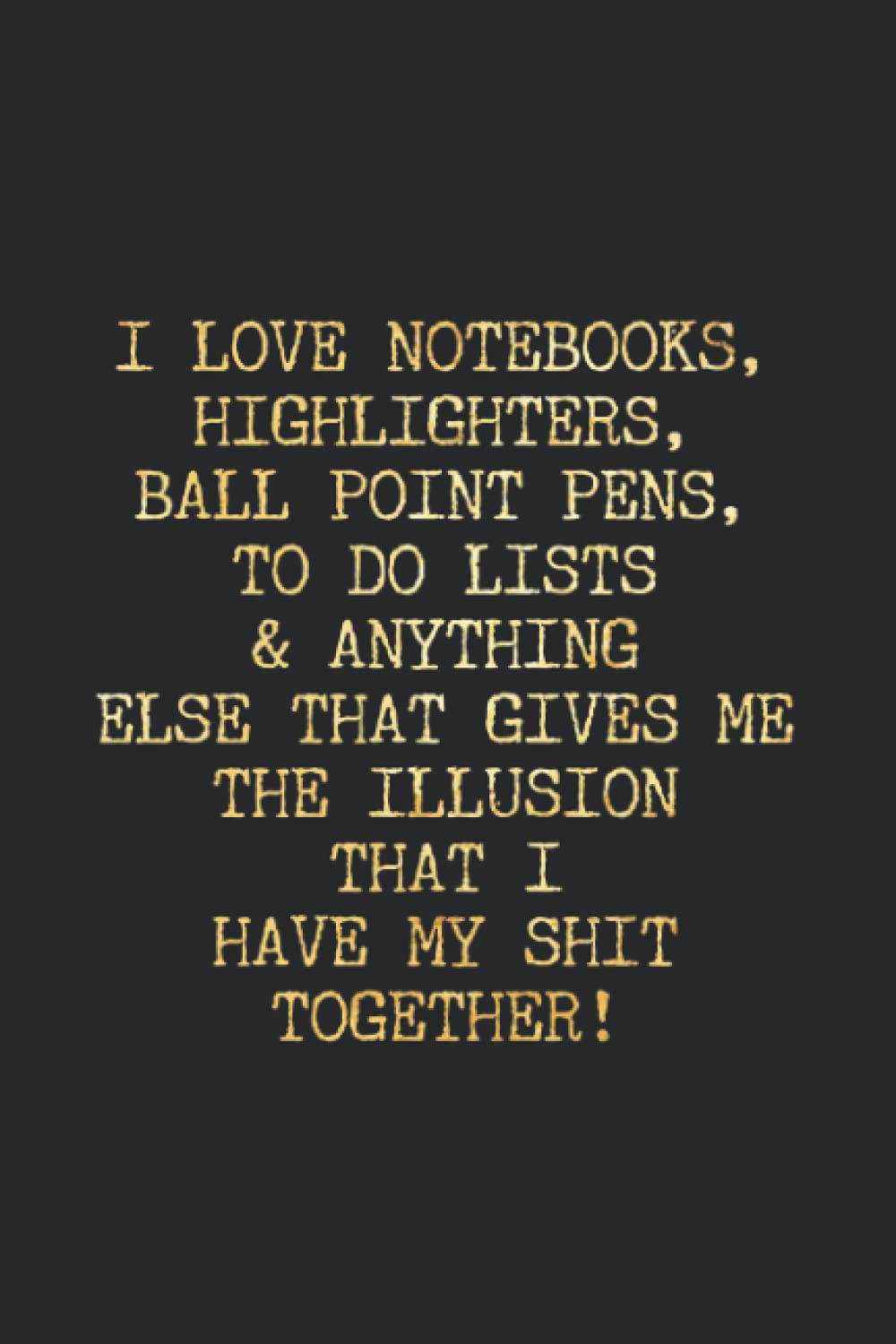 I LOVE NOTEBOOKS, HIGHLIGHTERS, BALL POINT PENS, TO DO LISTS & ANYTHING ELSE THAT GIVES ME THE ILLUSION THAT I HAVE MY SHIT TOGETHER!.: Coworker Gift Notebook,Journal