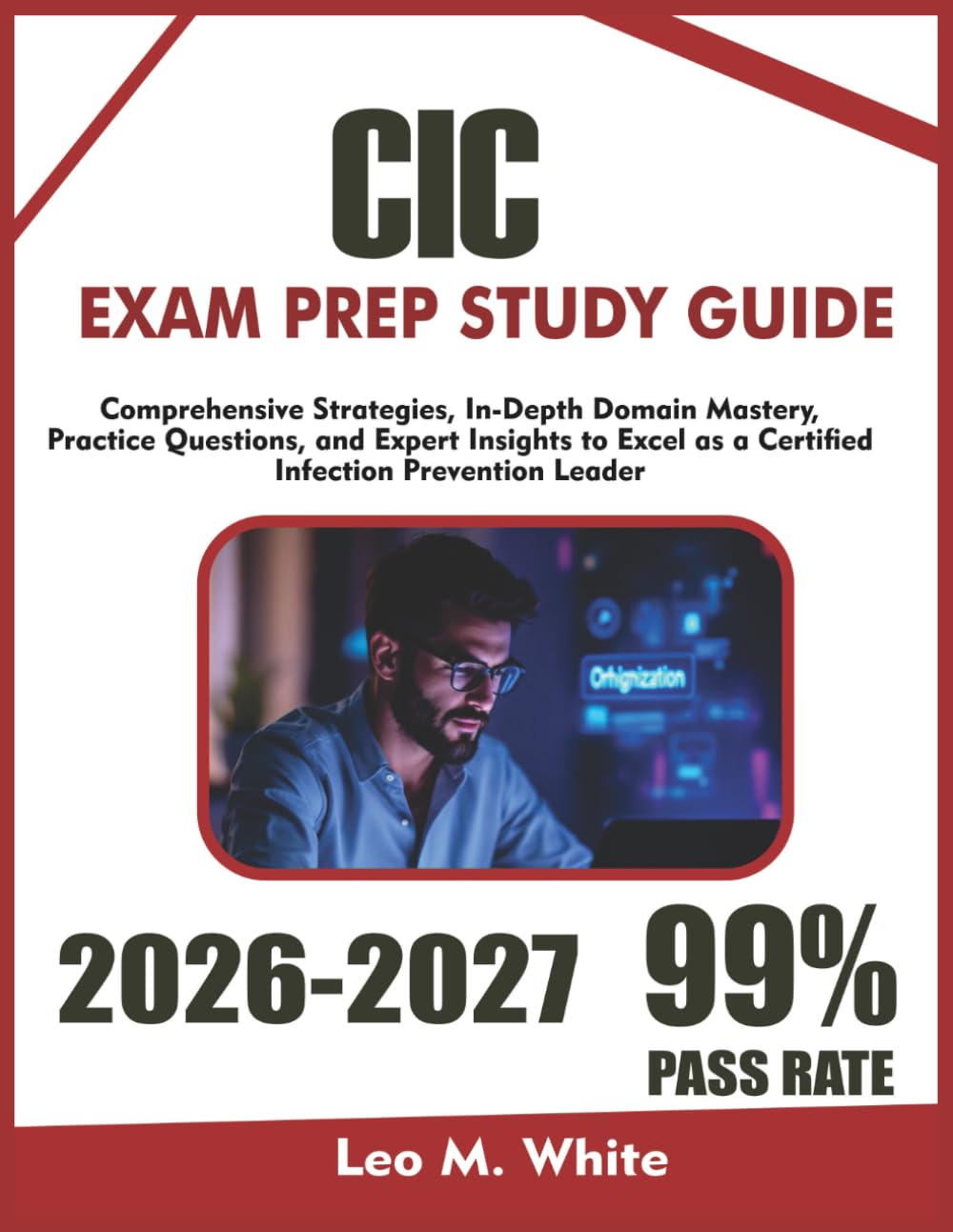 CIC EXAM PREP 2026-2027: Comprehensive Strategies, In-Depth Domain Mastery, Practice Questions, and Expert Insights to Excel as a Certified Infection Prevention Leader