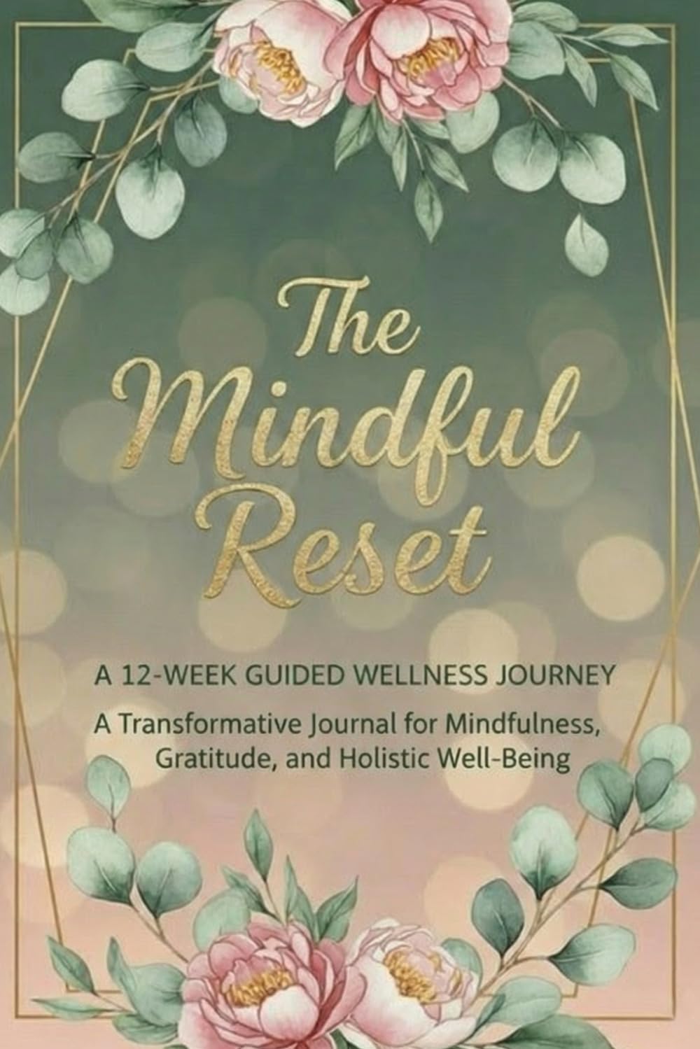 The Mindful Reset: A 12-Week Guided Wellness Journey: A Transformative Journal for Mindfulness, Gratitude, and Holistic Well-Being
