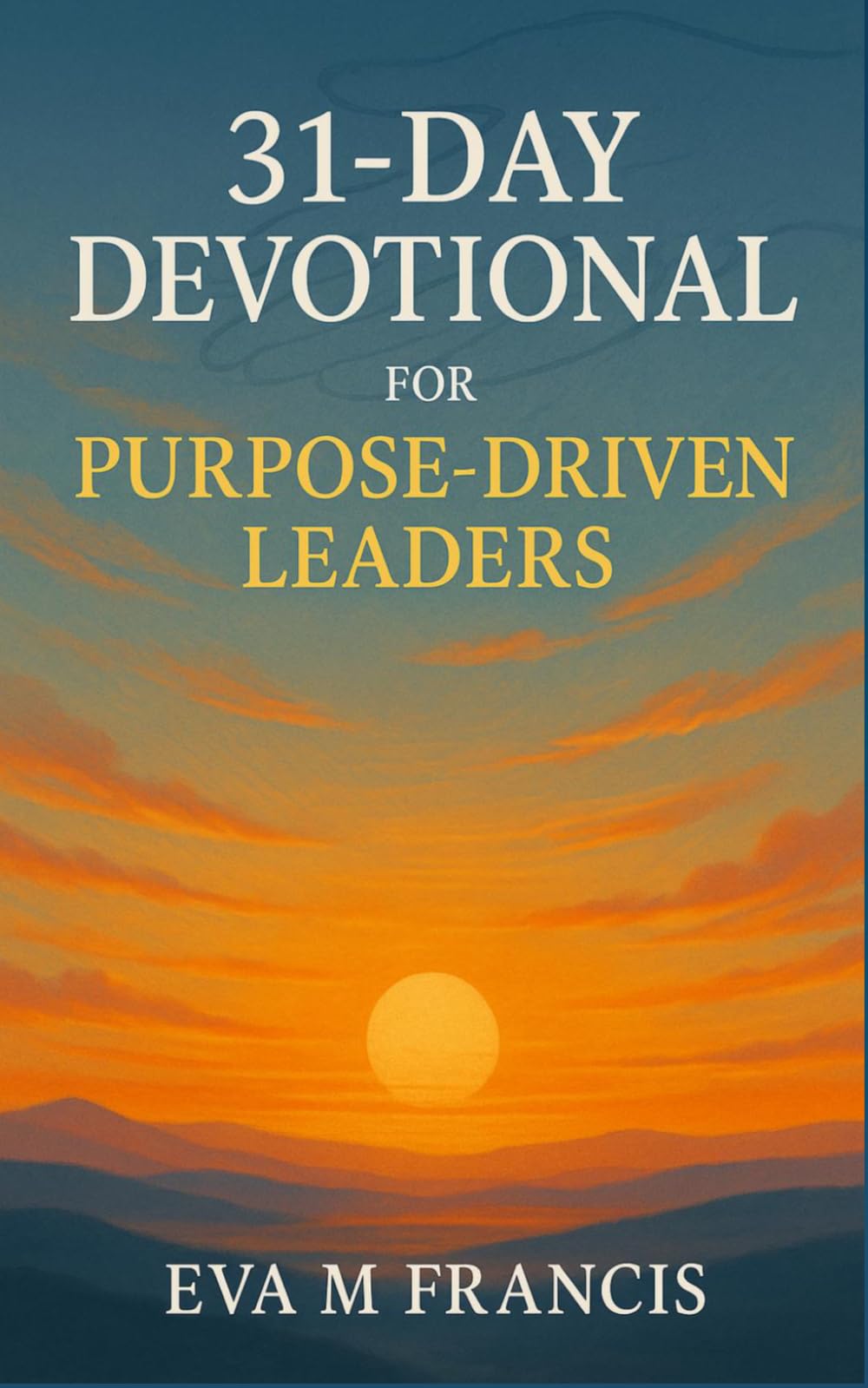 31-Day Devotion for Purpose-Driven Leaders: Strengthen Your Leadership, Overcome Fear, and Lead with Purpose