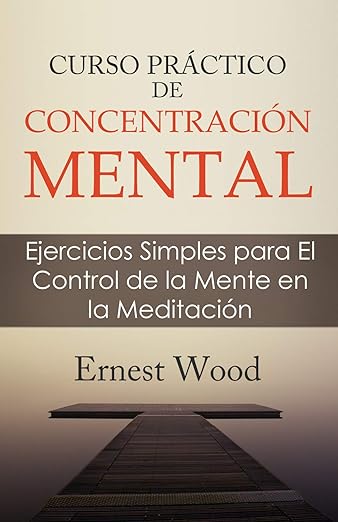 CURSO PRACTICO DE CONCENTRACION MENTAL: Ejercicios Simples para El Control de la Mente en la Meditación