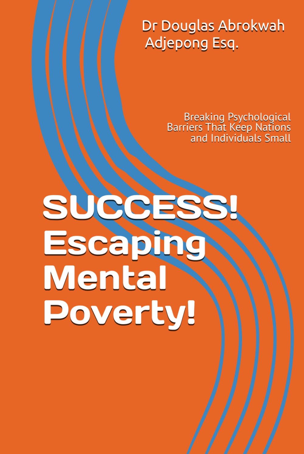 SUCCESS! Escaping Mental Poverty!: Breaking Psychological Barriers That Keep Nations and Individuals Small