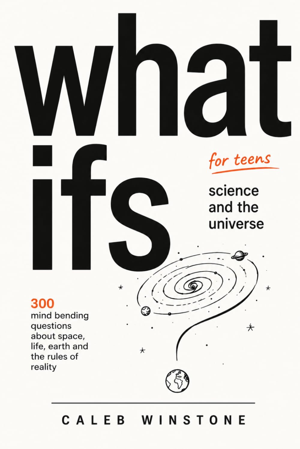 What Ifs for Teens: Science and the Universe: 300 Questions That Will Change How You See Everything