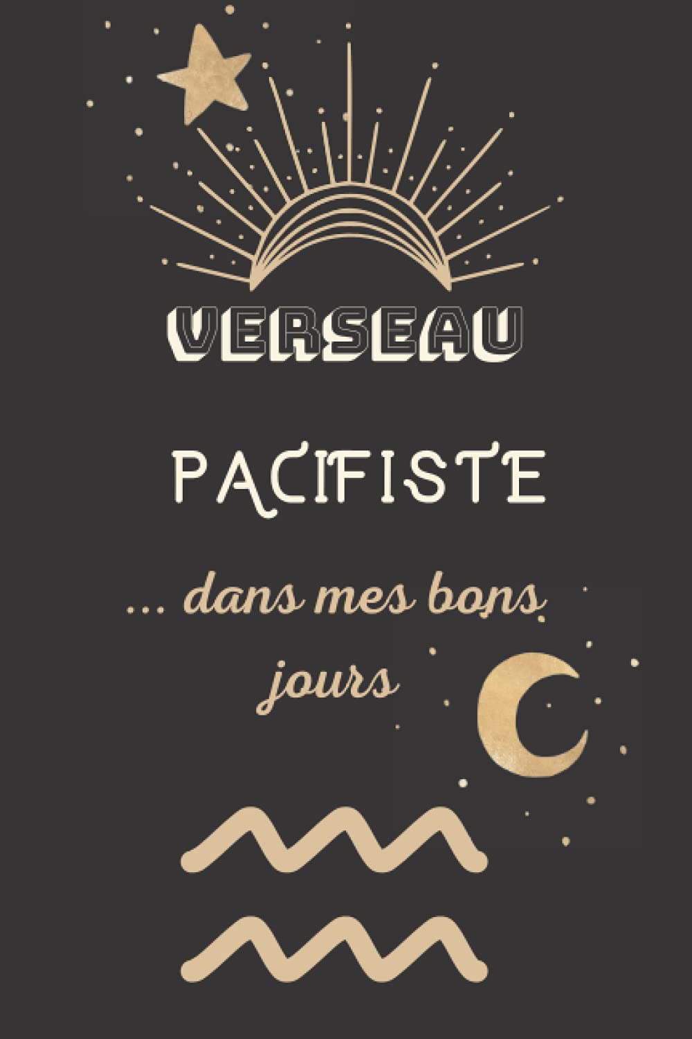 VERSEAU- Pacifiste...dans mes bons jours: CARNET DE NOTES de 110 pages lignées et numérotées- passionnés de l'astrologie et de l'horoscope-cadeau ... utile pour toutes les occasions de fête