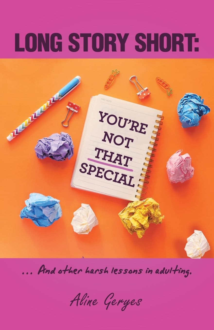 LONG STORY SHORT: YOU'RE NOT THAT SPECIAL: ... And other harsh lessons in adulting.