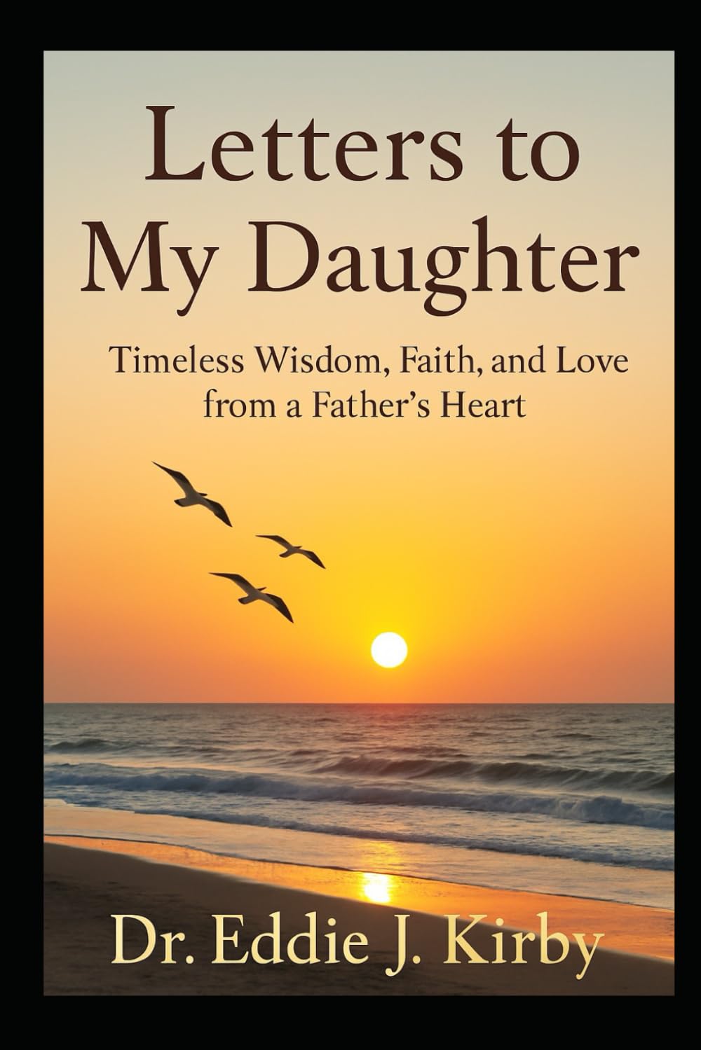 Letters to My Daughter: Timeless Wisdom, Faith, and Love from a Father's Heart