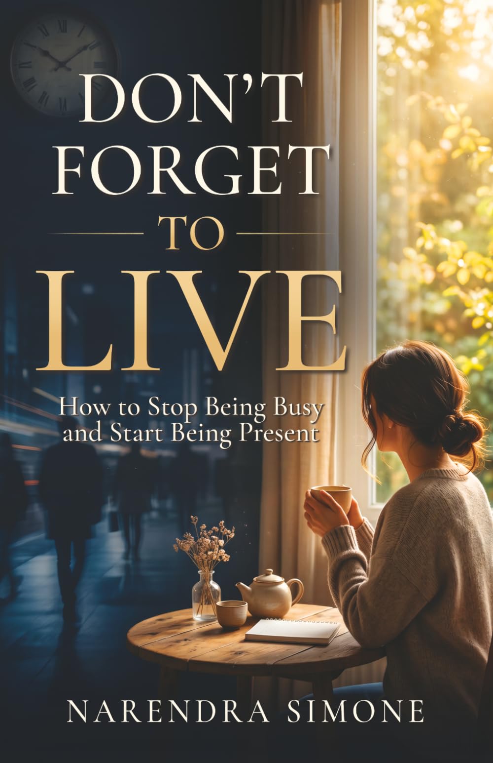 DON'T FORGET TO LIVE: How to Stop Being Busy and Start Being Present