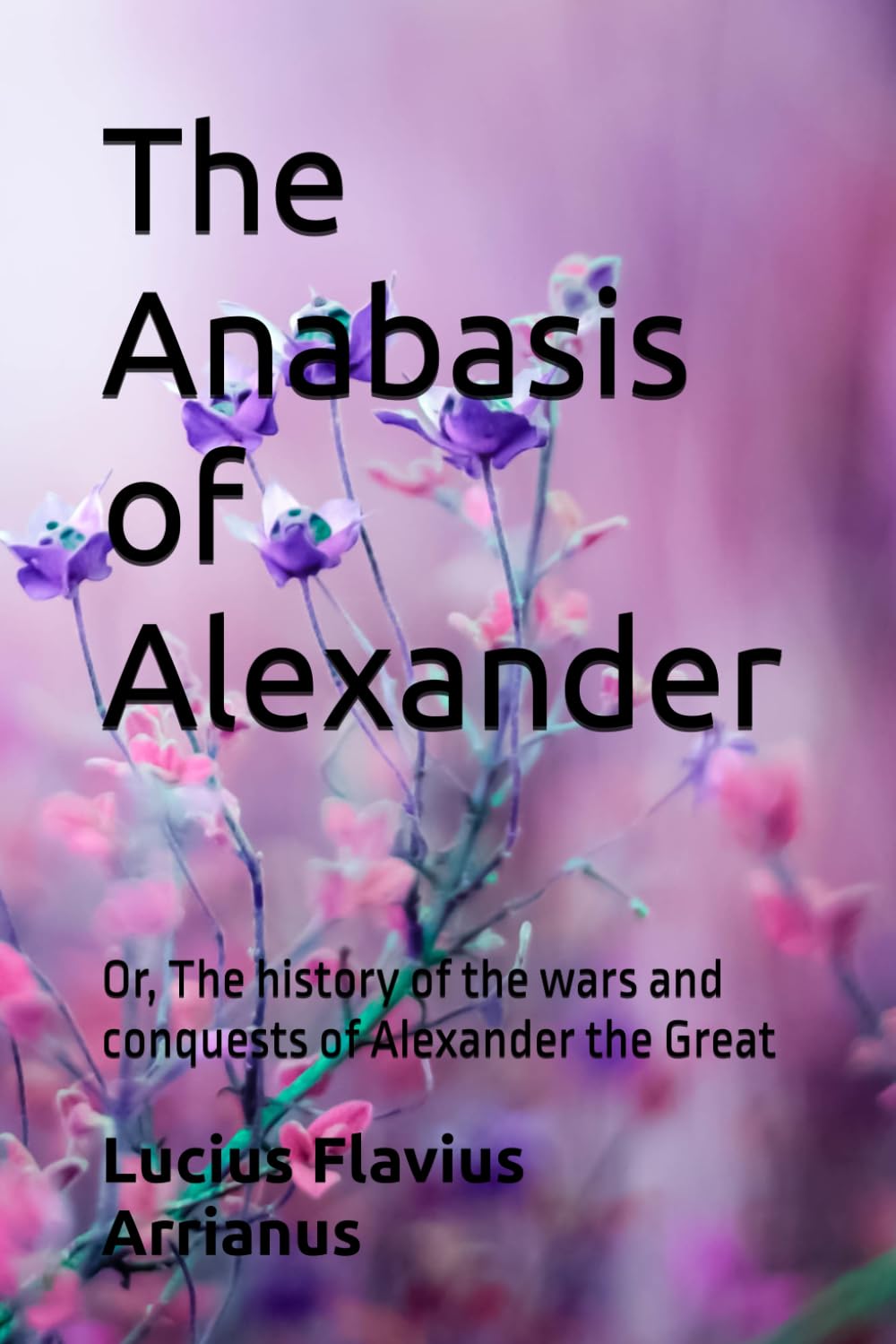 The Anabasis of Alexander: Or, The history of the wars and conquests of Alexander the Great