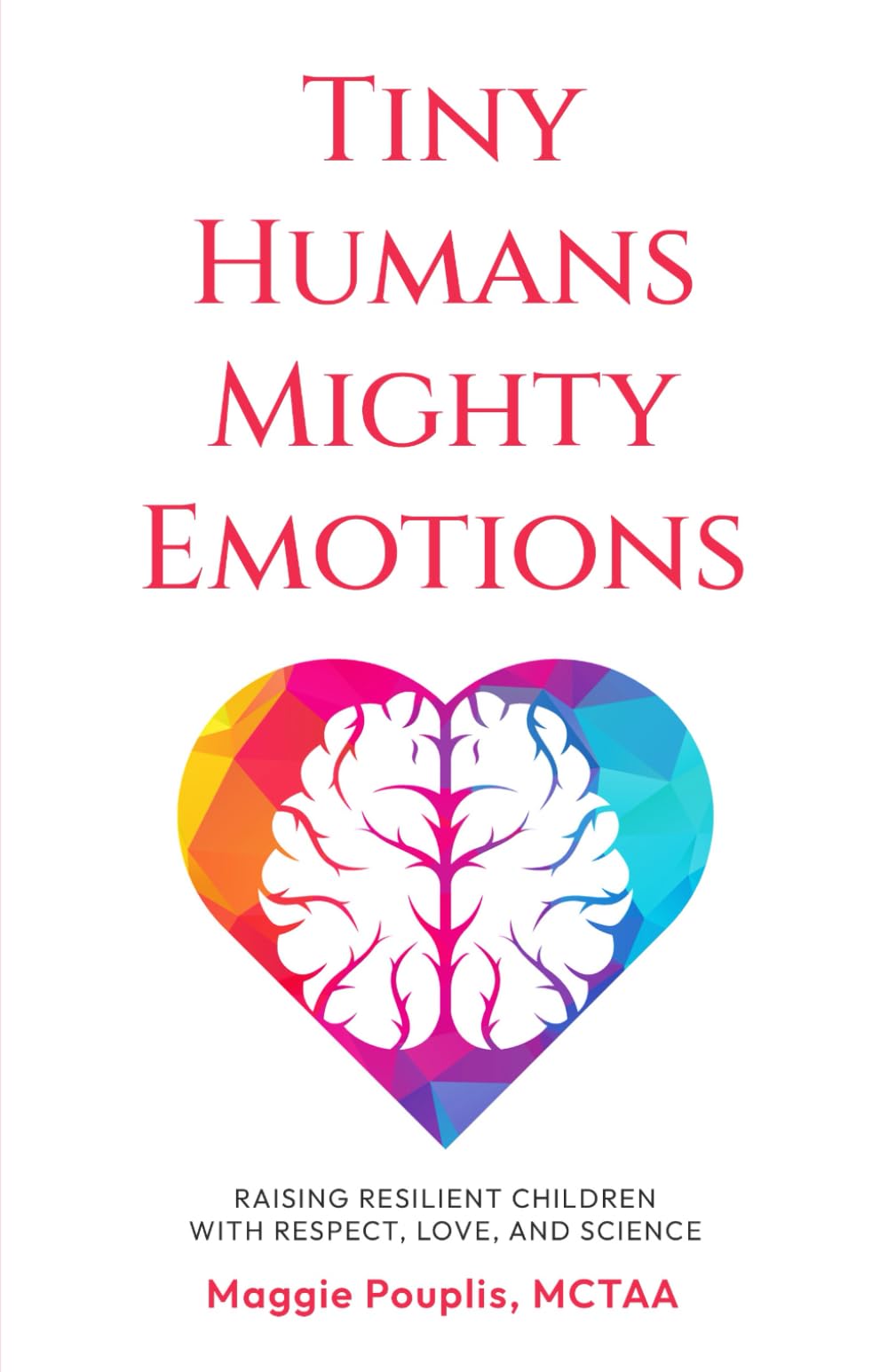 Tiny Humans Mighty Emotions: Raising Resilient Children with Respect, Love, and Science