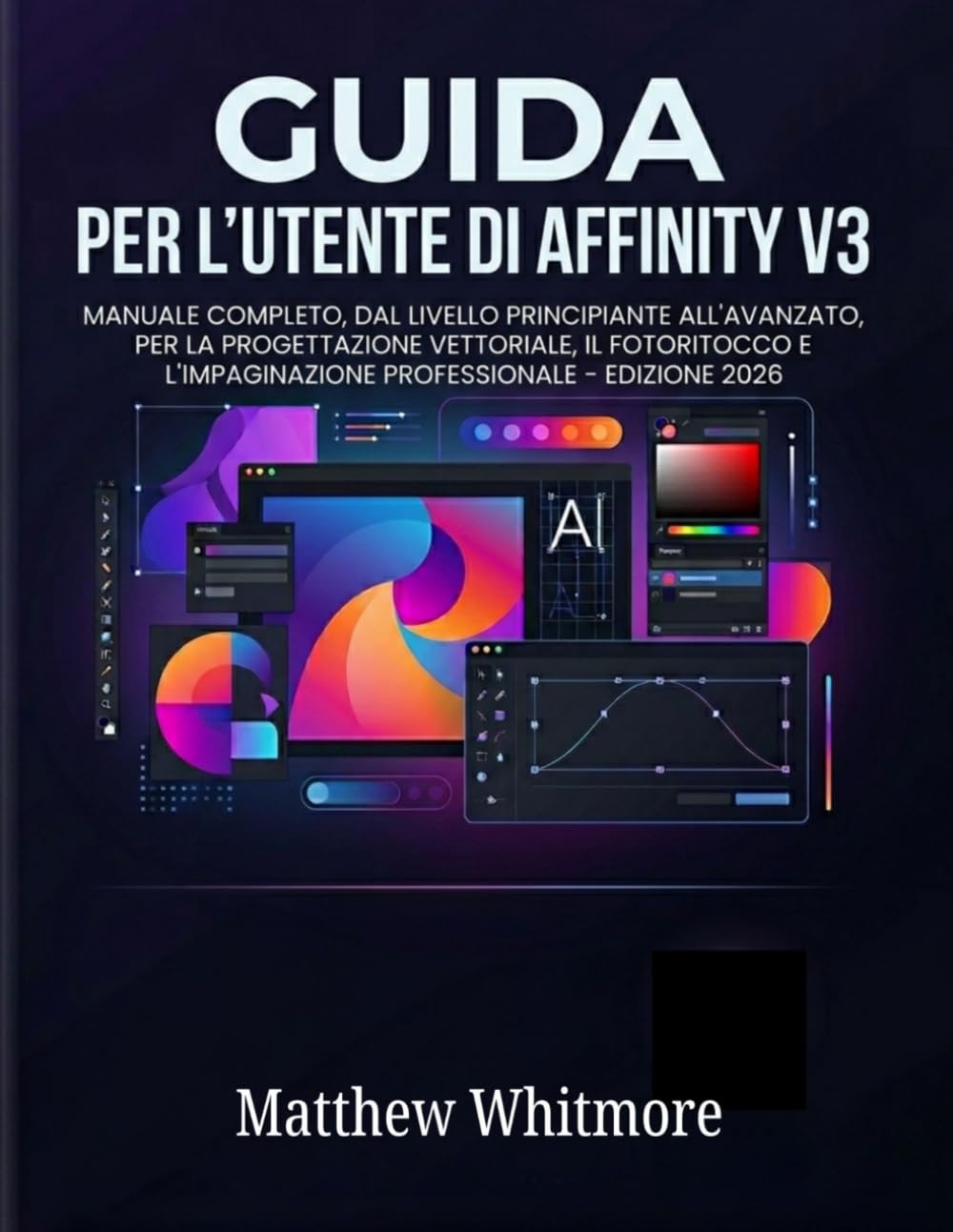 GUIDA PER L'UTENTE DI AFFINITY V3: Manuale completo, dal livello principiante all'avanzato, per la progettazione vettoriale, il fotoritocco e l'impaginazione professionale - Edizione 2026