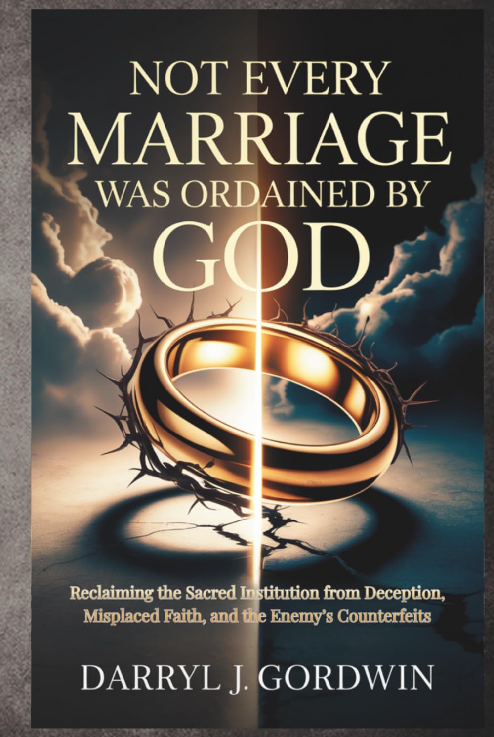 Not Every Marriage Was Ordained by God: Reclaiming the Sacred Institution from Deception, Misplaced Faith, and the Enemy’s Counterfeits