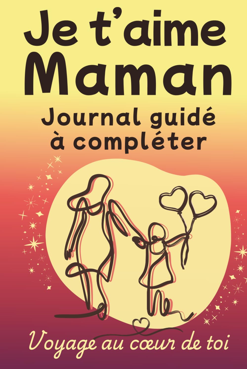 Je t'aime, Maman - Journal Guidé: Idée cadeau édition premium pour Maman, livre à compléter (couverture rigide) (Voyage au coeur de toi)