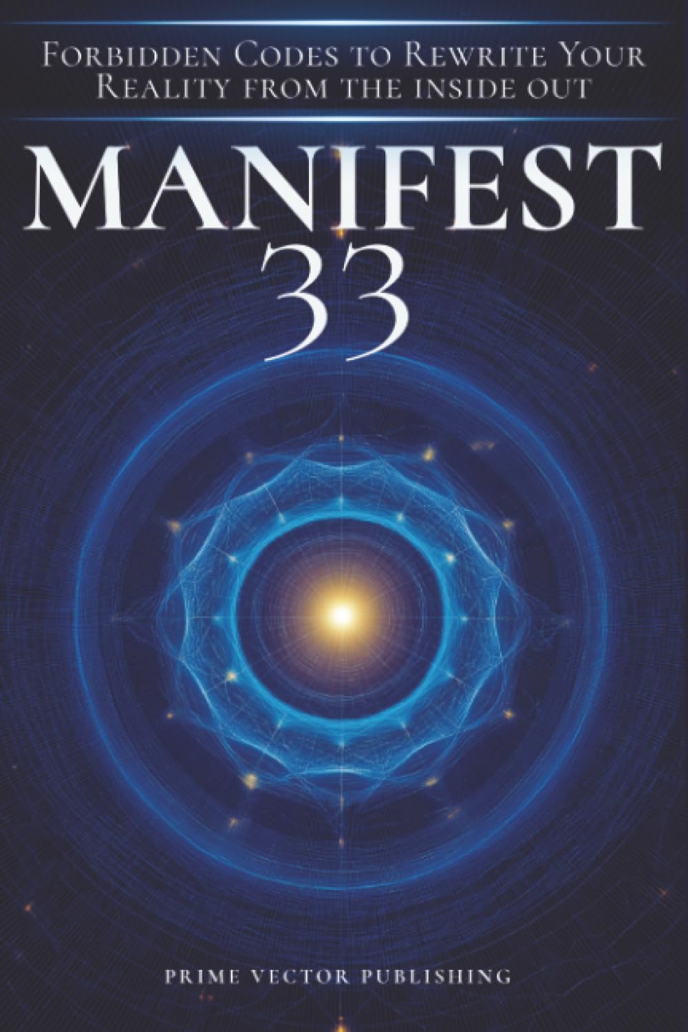Manifest 33: Forbidden Codes to Rewrite Your Reality from the Inside Out