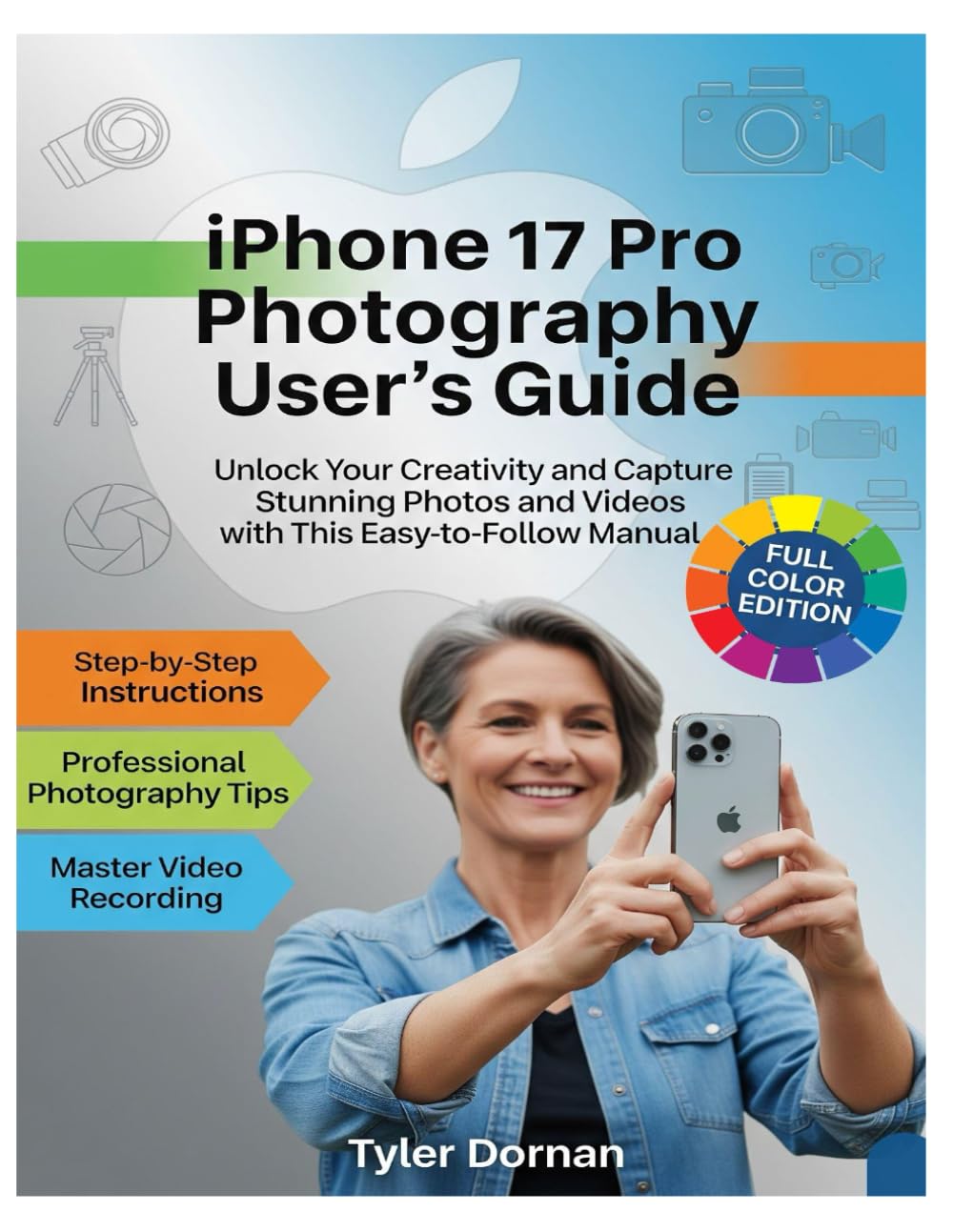 iPhone 17 Pro Photography User's Guide: Unlock Your Creativity and Capture Stunning Photos and Videos with This Easy-to-Follow Manual. (Apple iPhone and Camera for Beginners)