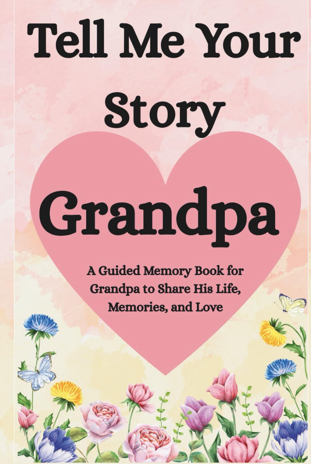 Grandpa, Tell Me Your Story: A Guided Memory Book for Grandfathers to Share His Life, Memories, and Love