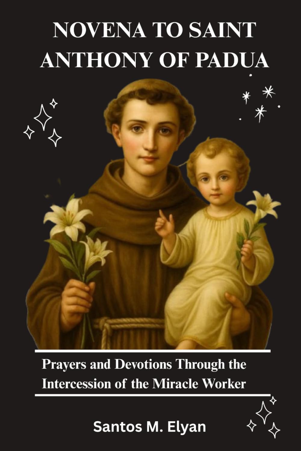 NOVENA TO SAINT ANTHONY OF PADUA: Prayers and Devotions Through the Intercession of the Miracle Worker