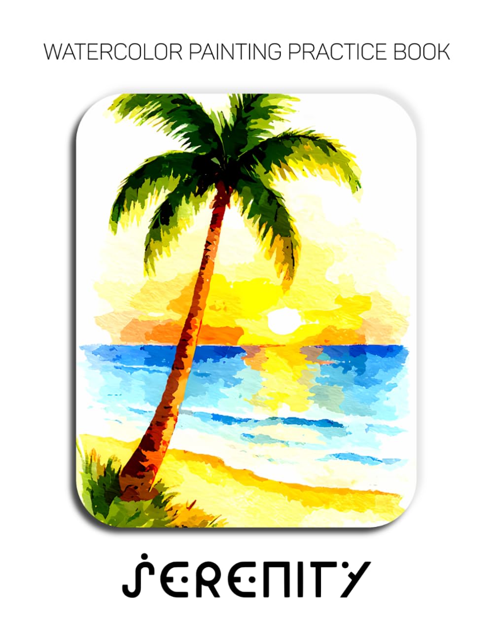 Watercolor Painting Practice Book - Serenity: A Journey to Painting Tranquil Beaches, Golden Sunsets & Lush Scenery