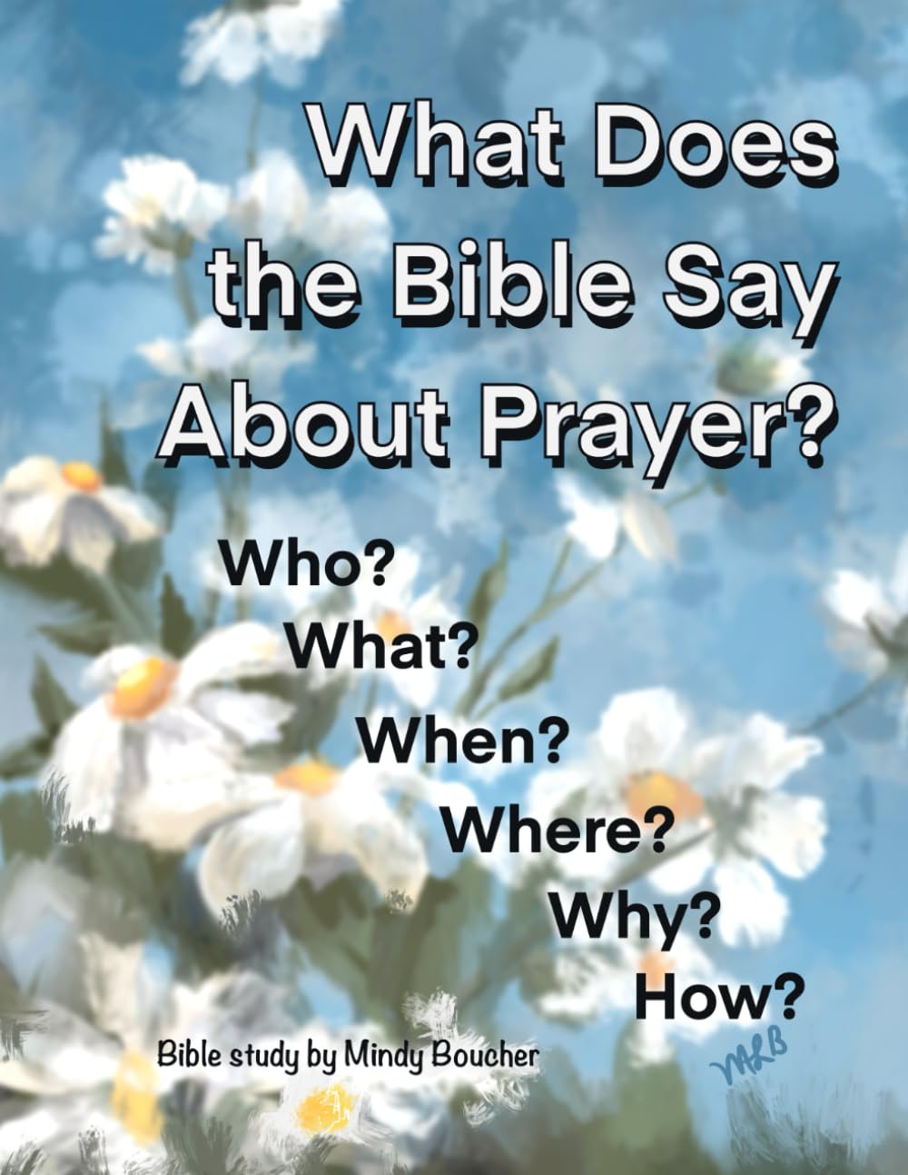 What does the Bible Say About PRAYER?: Who? What? When? Where? Why? and How?